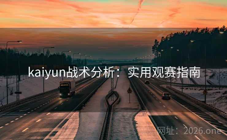 kaiyun战术分析:实用观赛指南