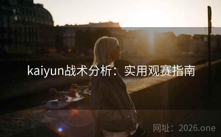 kaiyun战术分析:实用观赛指南
