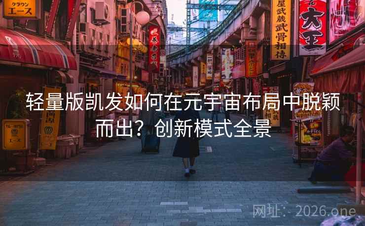 轻量版凯发如何在元宇宙布局中脱颖而出?创新模式全景