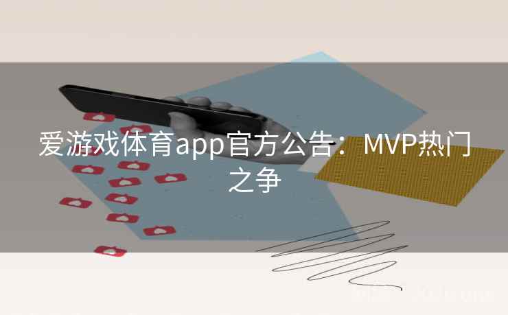 爱游戏体育app官方公告:MVP热门之争