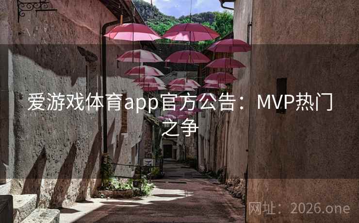 爱游戏体育app官方公告:MVP热门之争