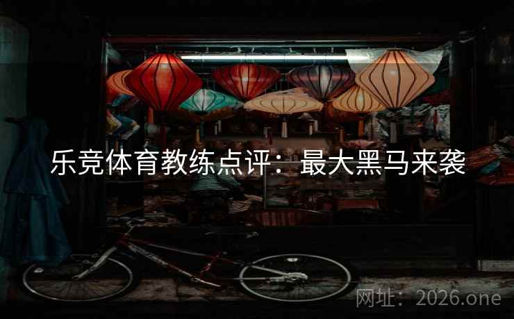 乐竞体育教练点评:最大黑马来袭