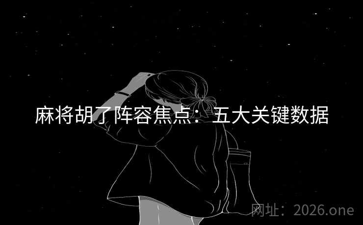 麻将胡了阵容焦点:五大关键数据  第1张 麻将胡了阵容焦点:五大关键数据  第1张