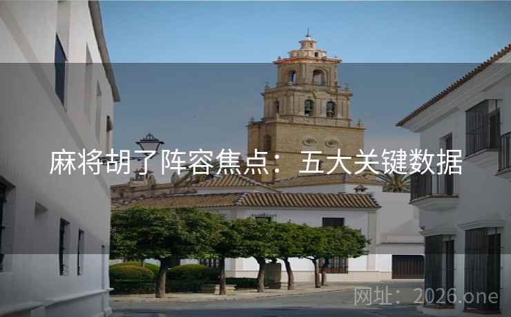 麻将胡了阵容焦点:五大关键数据  第2张 麻将胡了阵容焦点:五大关键数据  第2张
