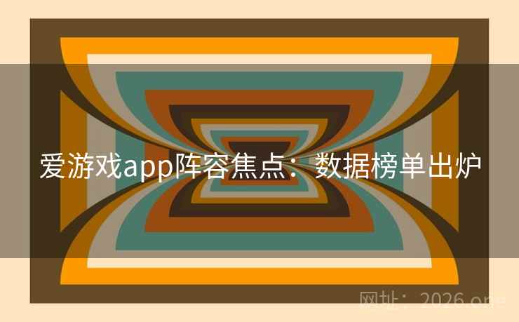爱游戏app阵容焦点:数据榜单出炉  第1张 爱游戏app阵容焦点:数据榜单出炉  第1张