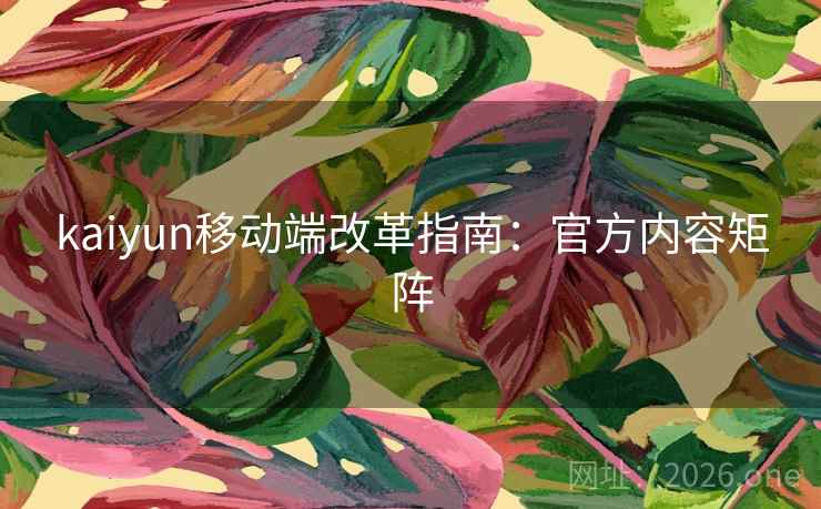kaiyun移动端改革指南:官方内容矩阵