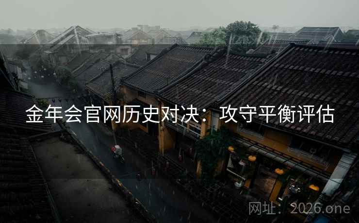 金年会官网历史对决:攻守平衡评估