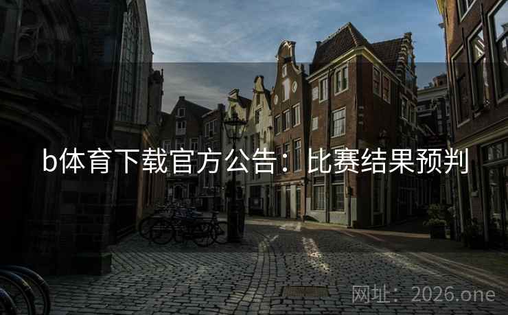 b体育下载官方公告:比赛结果预判