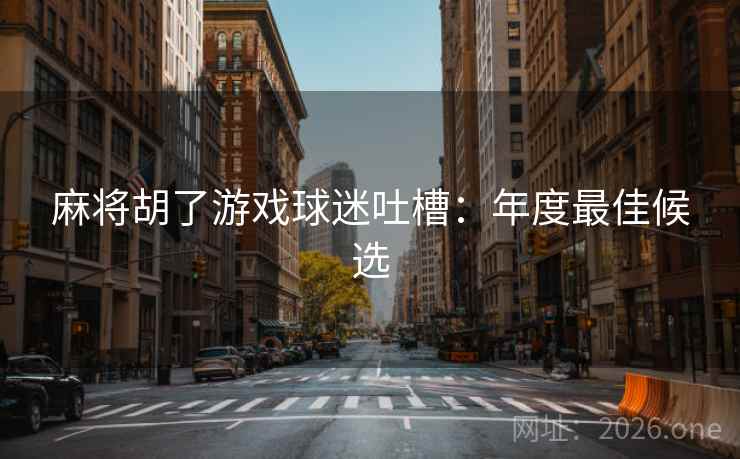 麻将胡了游戏球迷吐槽:年度最佳候选