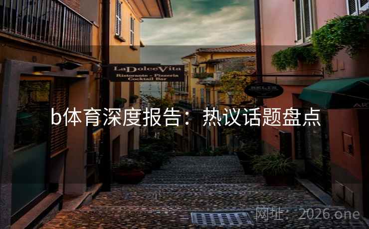 b体育深度报告:热议话题盘点