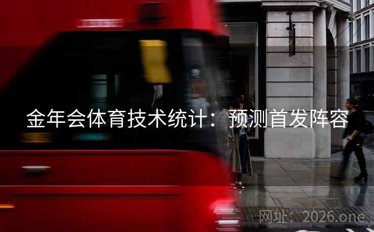 金年会体育技术统计:预测首发阵容  第2张 金年会体育技术统计:预测首发阵容  第2张