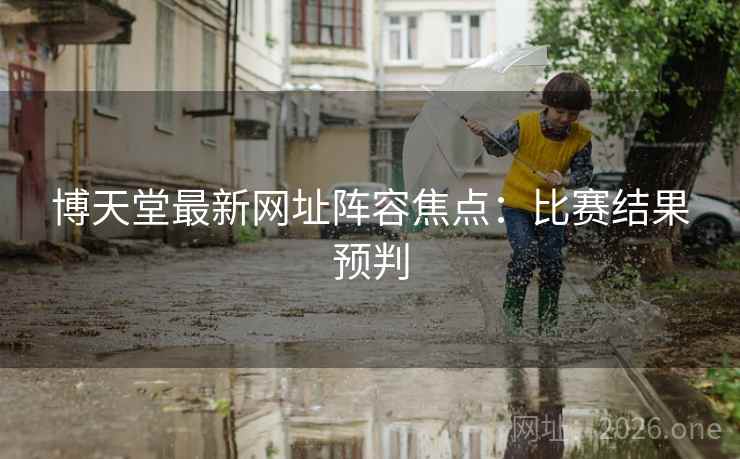 博天堂最新网址阵容焦点:比赛结果预判  第2张 博天堂最新网址阵容焦点:比赛结果预判  第2张