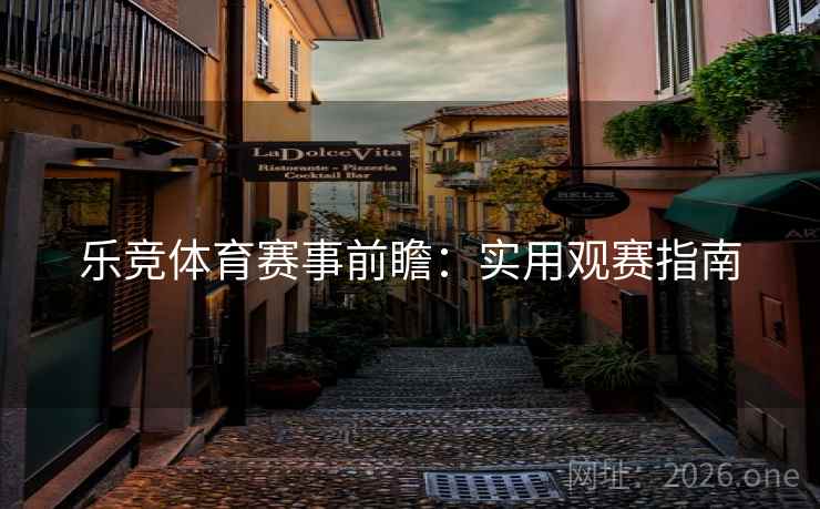 乐竞体育赛事前瞻:实用观赛指南