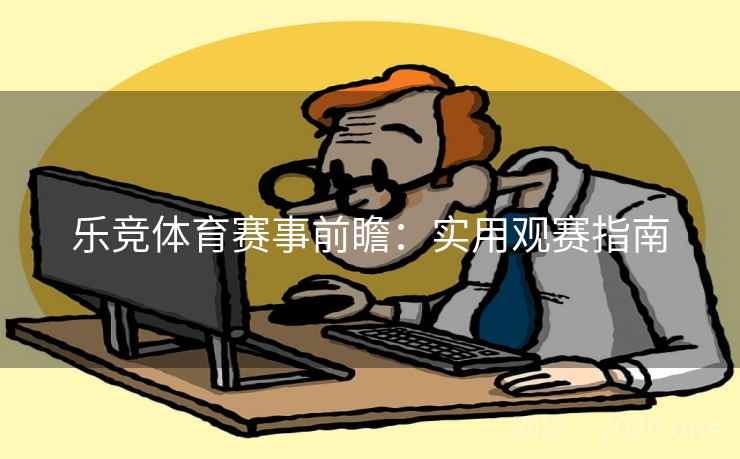 乐竞体育赛事前瞻:实用观赛指南