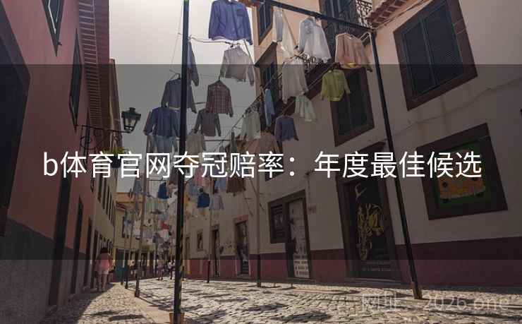 b体育官网夺冠赔率:年度最佳候选