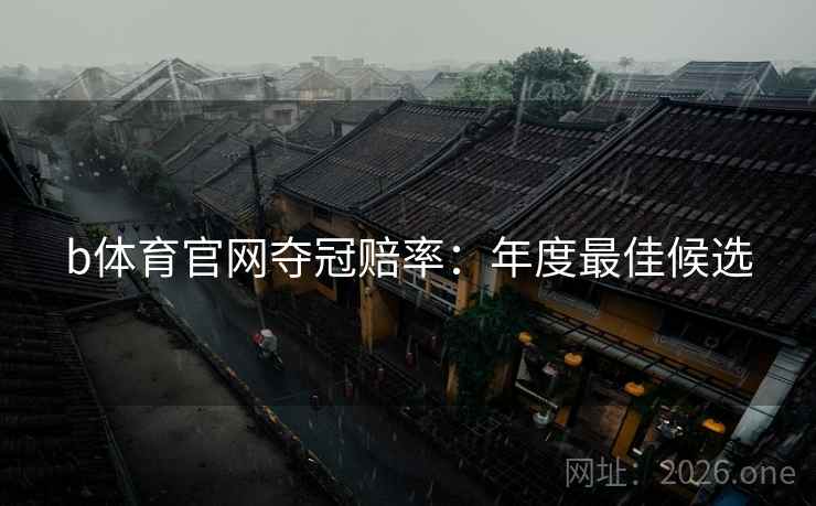 b体育官网夺冠赔率:年度最佳候选