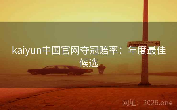 kaiyun中国官网夺冠赔率:年度最佳候选