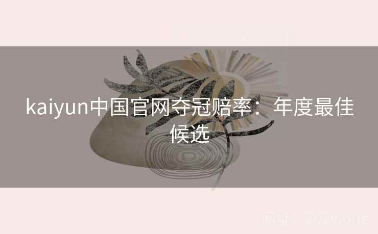 kaiyun中国官网夺冠赔率:年度最佳候选