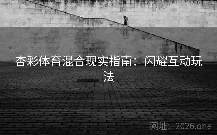 杏彩体育混合现实指南:闪耀互动玩法