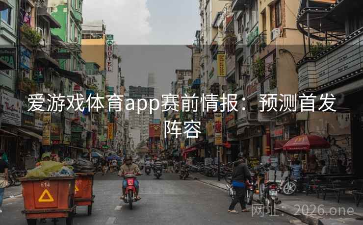 爱游戏体育app赛前情报:预测首发阵容