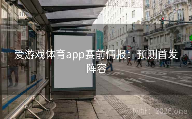 爱游戏体育app赛前情报:预测首发阵容