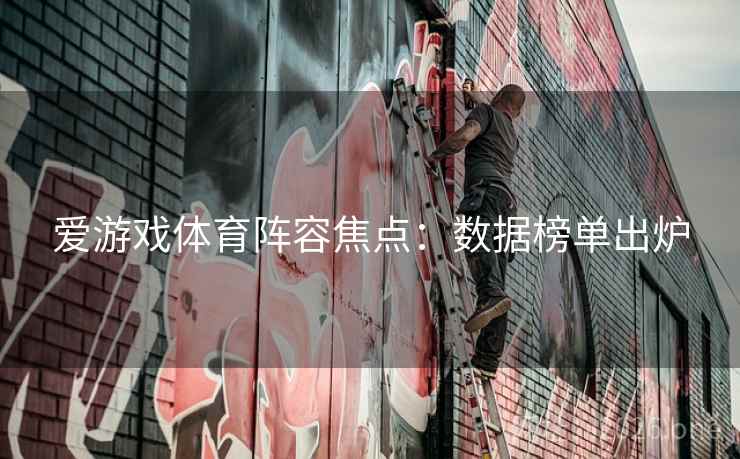 爱游戏体育阵容焦点:数据榜单出炉