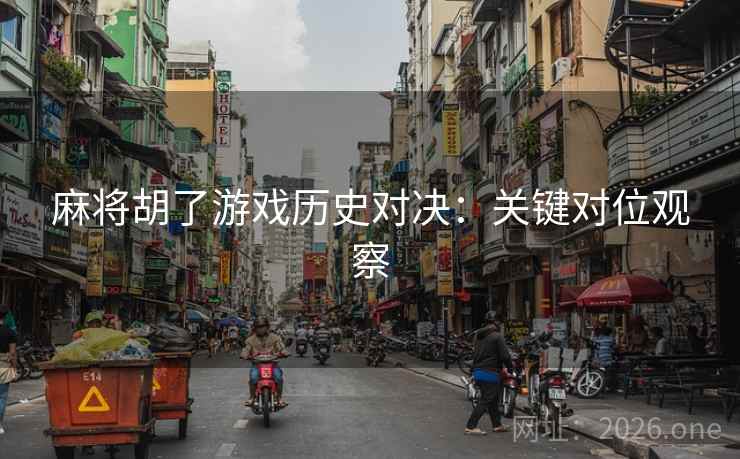 麻将胡了游戏历史对决:关键对位观察