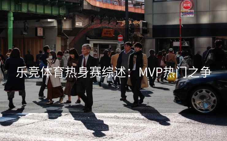 乐竞体育热身赛综述:MVP热门之争