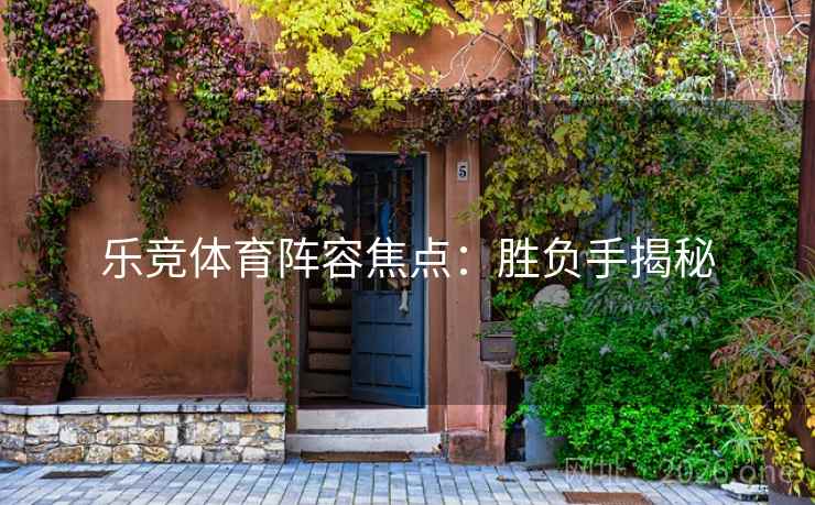 乐竞体育阵容焦点:胜负手揭秘