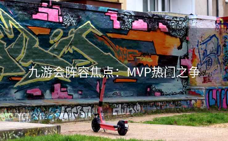 九游会阵容焦点:MVP热门之争