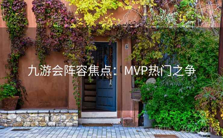 九游会阵容焦点:MVP热门之争