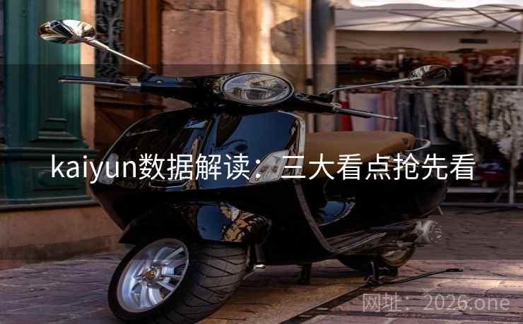 kaiyun数据解读:三大看点抢先看