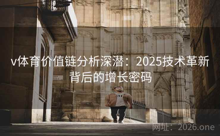 v体育价值链分析深潜:2025技术革新背后的增长密码  第1张 v体育价值链分析深潜:2025技术革新背后的增长密码  第1张