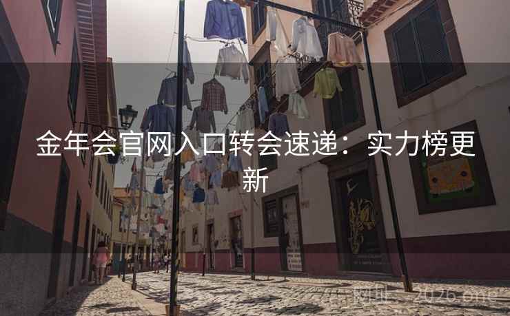 金年会官网入口转会速递:实力榜更新