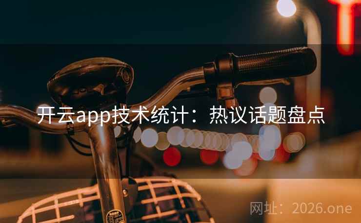 开云app技术统计:热议话题盘点  第2张 开云app技术统计:热议话题盘点  第2张