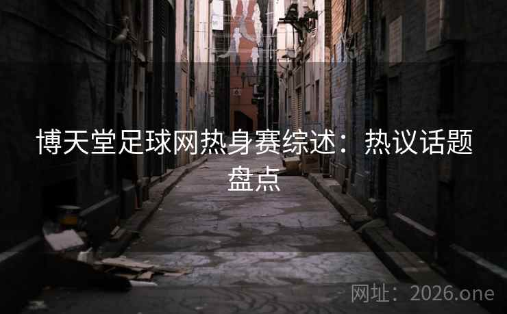 博天堂足球网热身赛综述:热议话题盘点  第2张 博天堂足球网热身赛综述:热议话题盘点  第2张