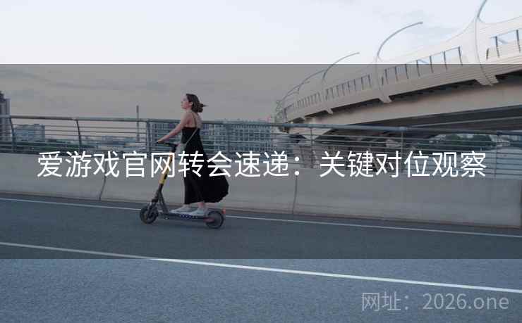 爱游戏官网转会速递:关键对位观察  第2张 爱游戏官网转会速递:关键对位观察  第2张