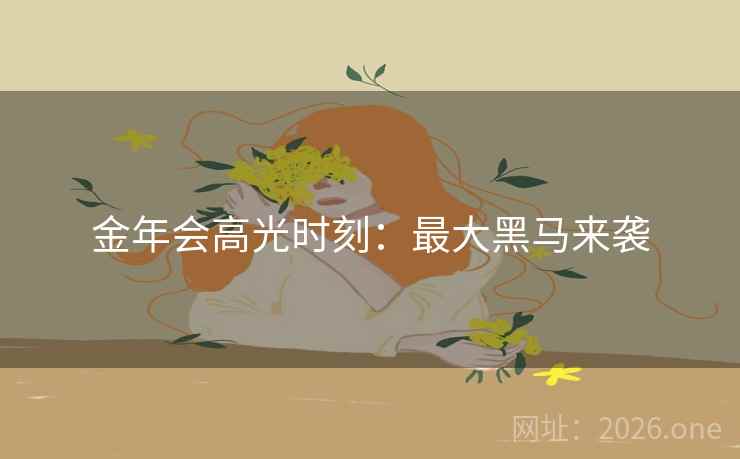 金年会高光时刻:最大黑马来袭