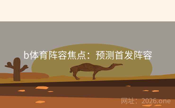 b体育阵容焦点:预测首发阵容