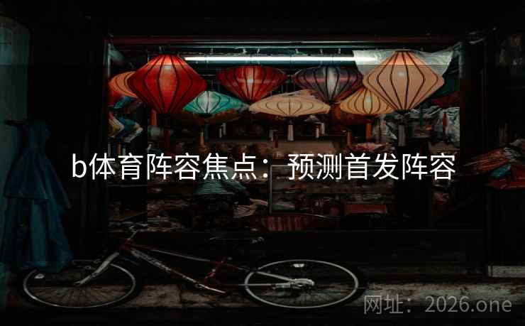 b体育阵容焦点:预测首发阵容