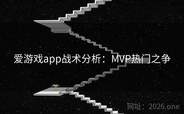 爱游戏app战术分析:MVP热门之争
