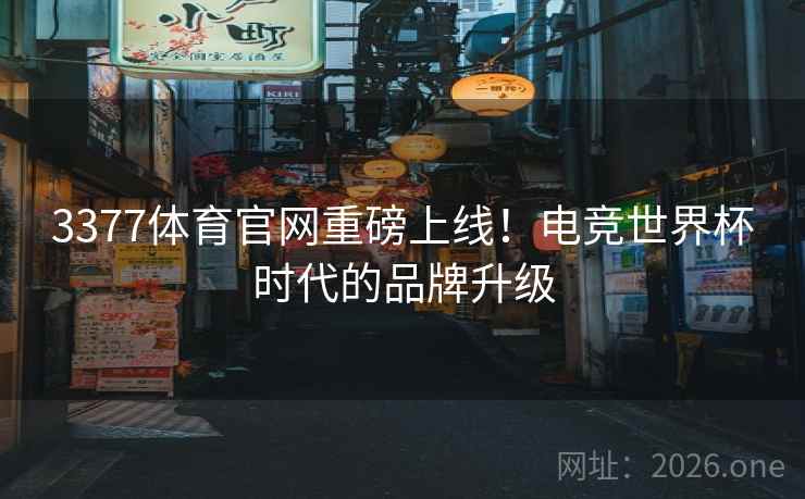 3377体育官网重磅上线!电竞世界杯时代的品牌升级