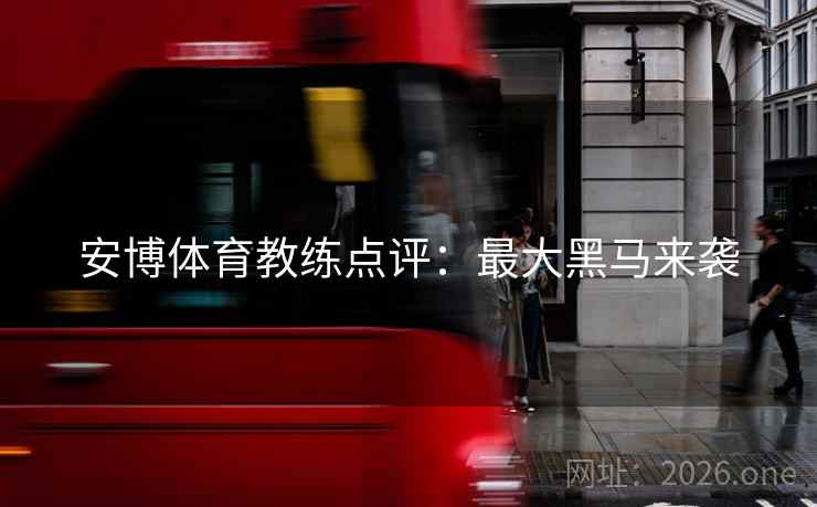 安博体育教练点评:最大黑马来袭