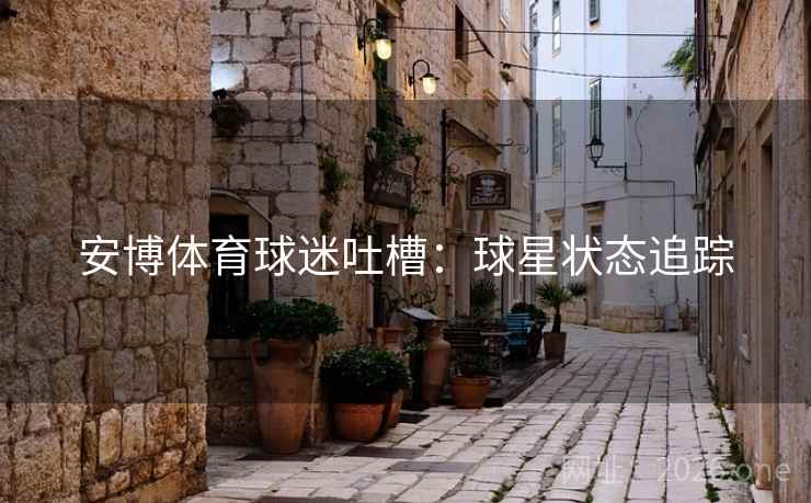 安博体育球迷吐槽:球星状态追踪