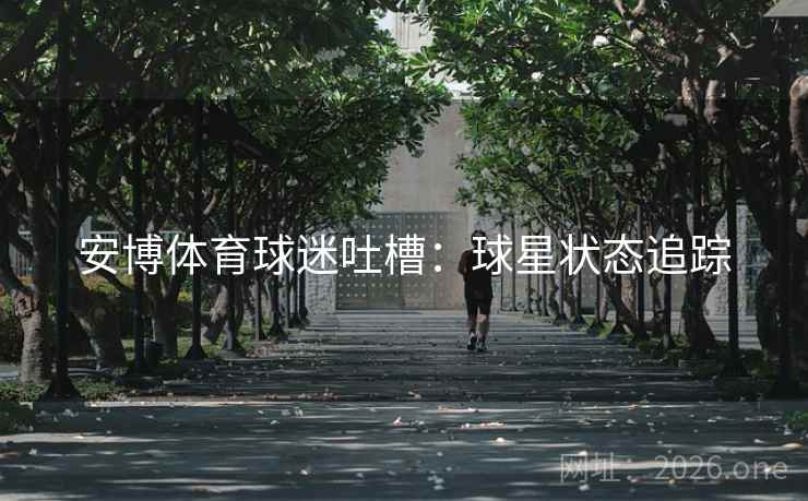 安博体育球迷吐槽:球星状态追踪