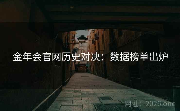金年会官网历史对决:数据榜单出炉