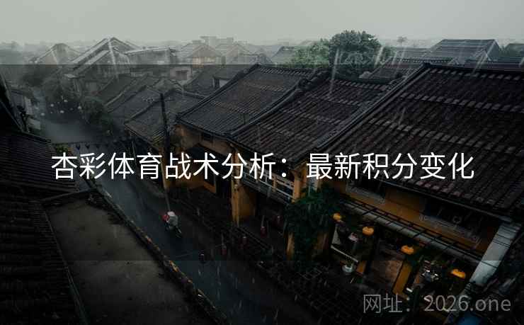 杏彩体育战术分析:最新积分变化
