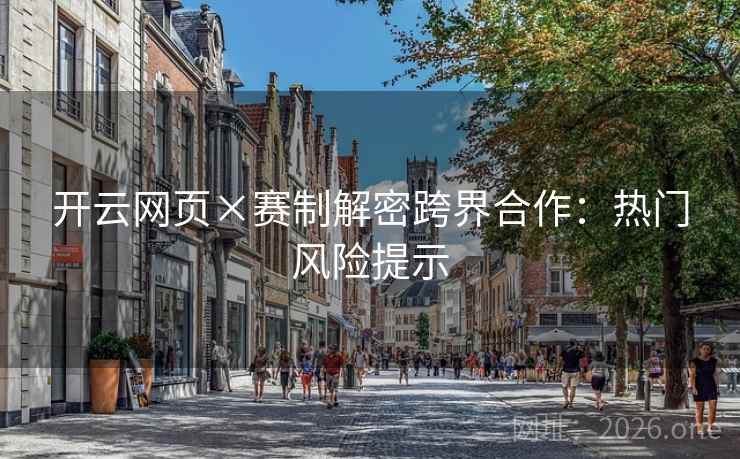 开云网页×赛制解密跨界合作:热门风险提示