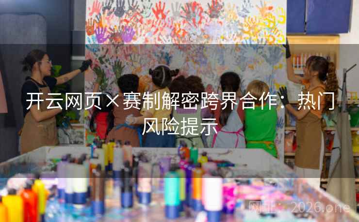 开云网页×赛制解密跨界合作:热门风险提示