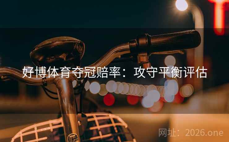 好博体育夺冠赔率:攻守平衡评估